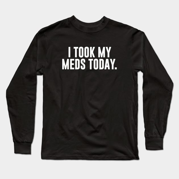 I Took My Meds Today Long Sleeve T-Shirt by sunima